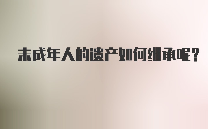 未成年人的遗产如何继承呢？