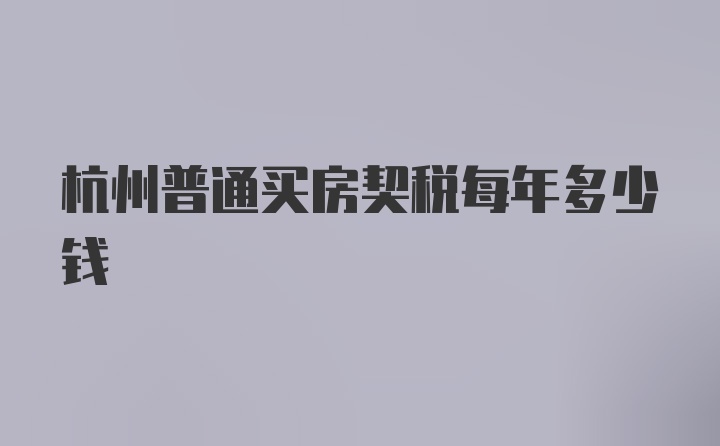 杭州普通买房契税每年多少钱