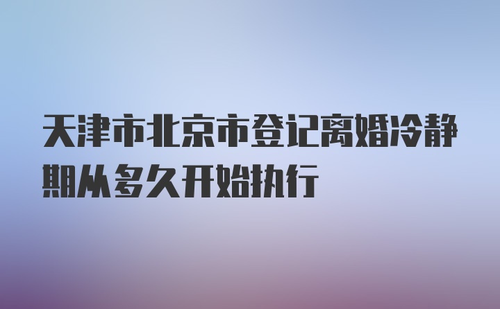 天津市北京市登记离婚冷静期从多久开始执行