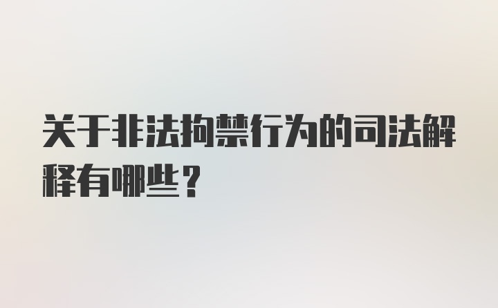 关于非法拘禁行为的司法解释有哪些？