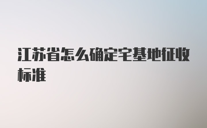 江苏省怎么确定宅基地征收标准