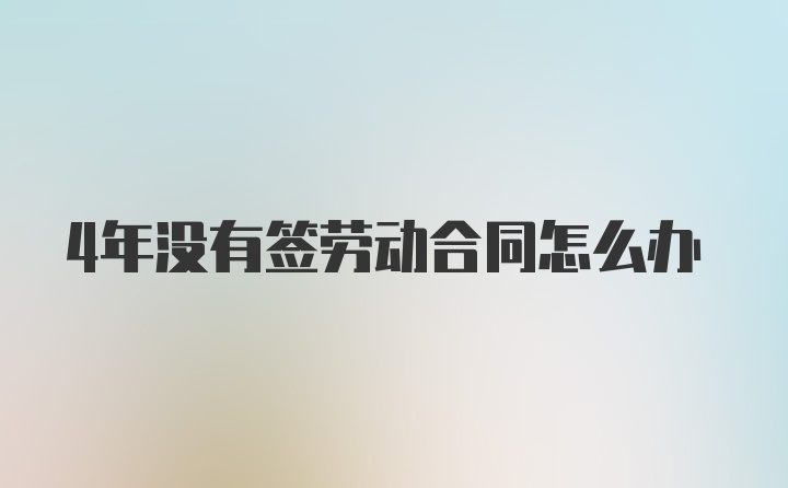 4年没有签劳动合同怎么办