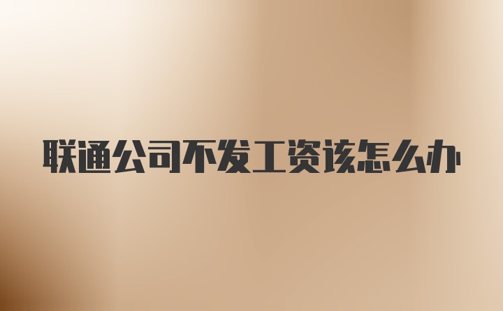 联通公司不发工资该怎么办
