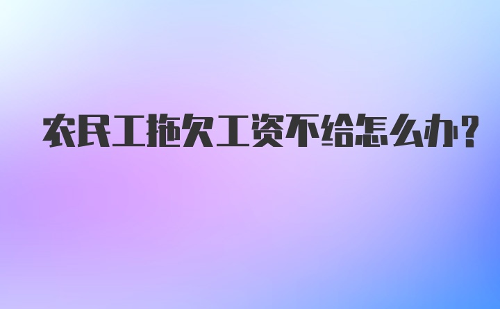 农民工拖欠工资不给怎么办？