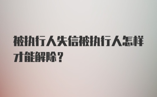 被执行人失信被执行人怎样才能解除？