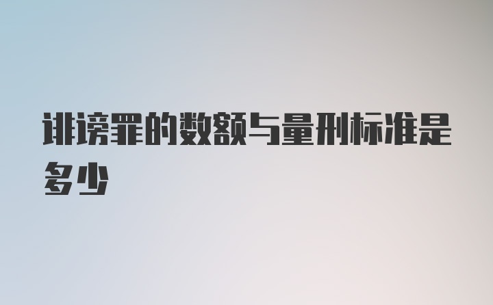 诽谤罪的数额与量刑标准是多少