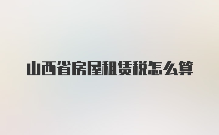 山西省房屋租赁税怎么算