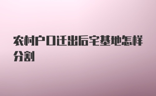 农村户口迁出后宅基地怎样分割