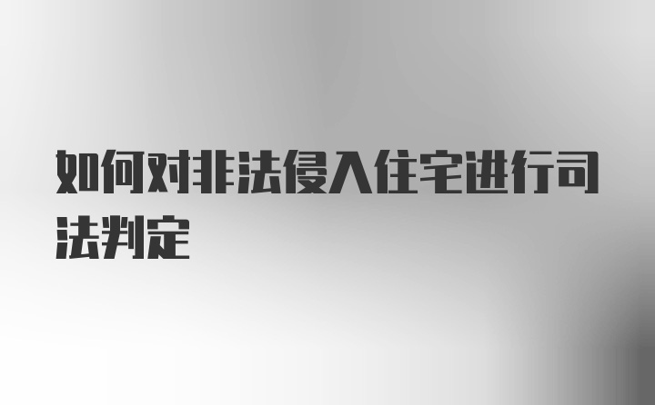 如何对非法侵入住宅进行司法判定