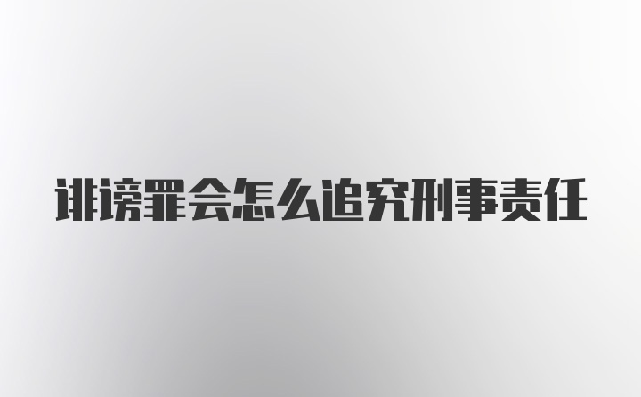 诽谤罪会怎么追究刑事责任