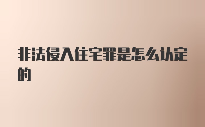 非法侵入住宅罪是怎么认定的