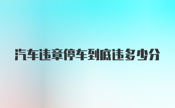 汽车违章停车到底违多少分