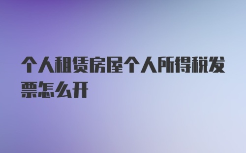 个人租赁房屋个人所得税发票怎么开