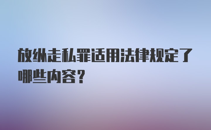 放纵走私罪适用法律规定了哪些内容？