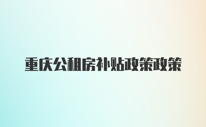 重庆公租房补贴政策政策