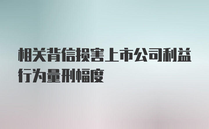 相关背信损害上市公司利益行为量刑幅度