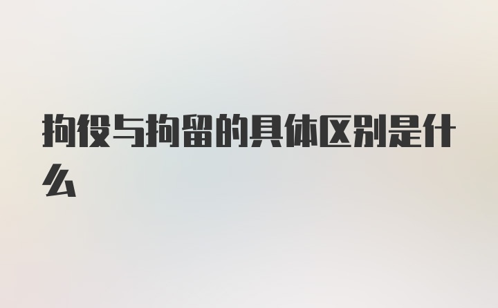 拘役与拘留的具体区别是什么