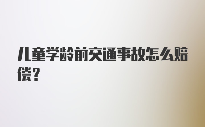 儿童学龄前交通事故怎么赔偿？