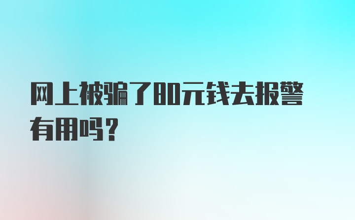 网上被骗了80元钱去报警有用吗？