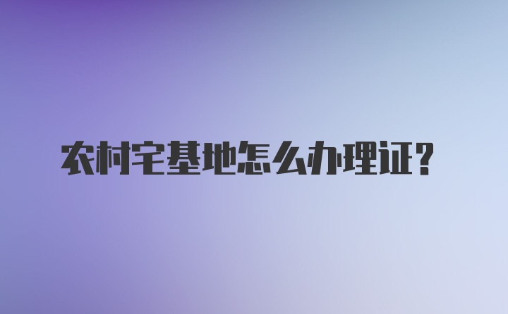 农村宅基地怎么办理证?