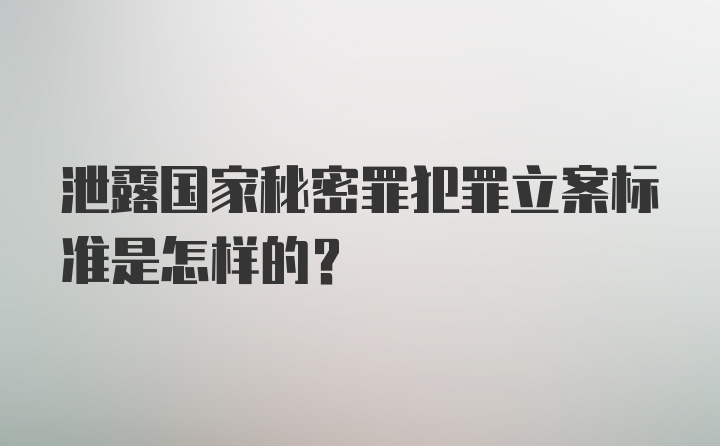 泄露国家秘密罪犯罪立案标准是怎样的?