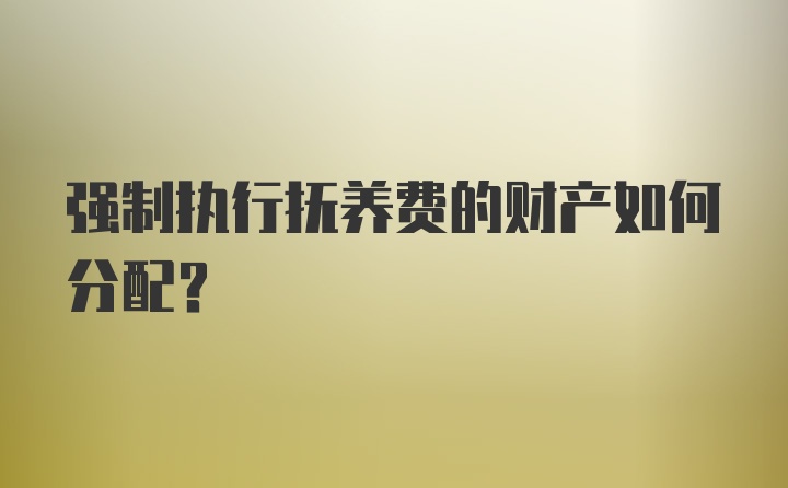 强制执行抚养费的财产如何分配？