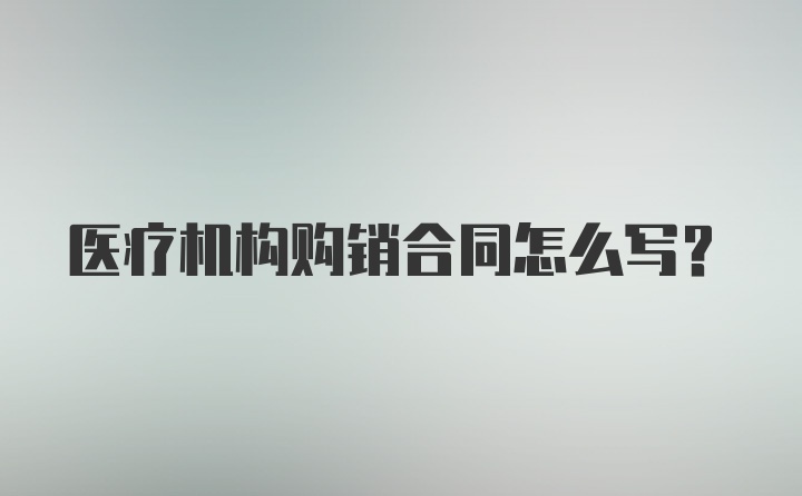 医疗机构购销合同怎么写?