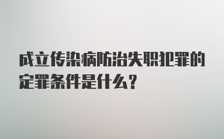 成立传染病防治失职犯罪的定罪条件是什么？