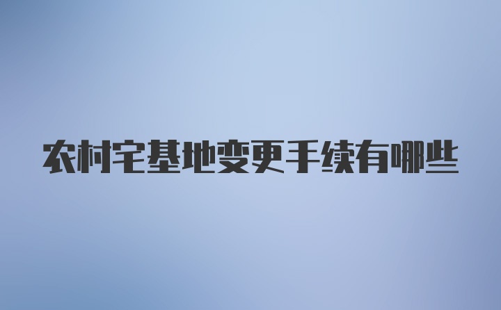 农村宅基地变更手续有哪些