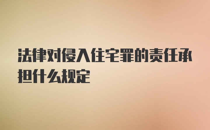 法律对侵入住宅罪的责任承担什么规定