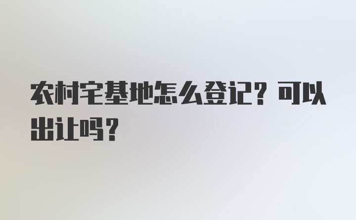 农村宅基地怎么登记？可以出让吗？