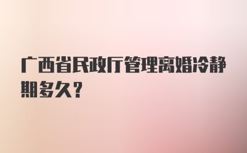 广西省民政厅管理离婚冷静期多久?