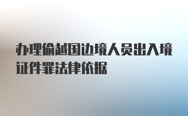 办理偷越国边境人员出入境证件罪法律依据