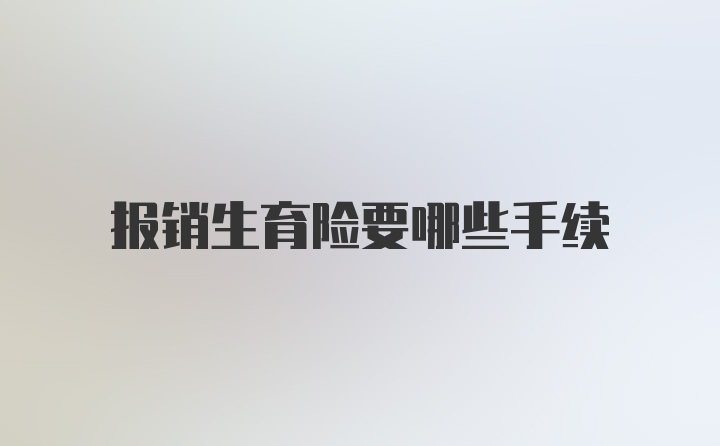 报销生育险要哪些手续