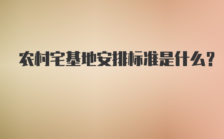 农村宅基地安排标准是什么？