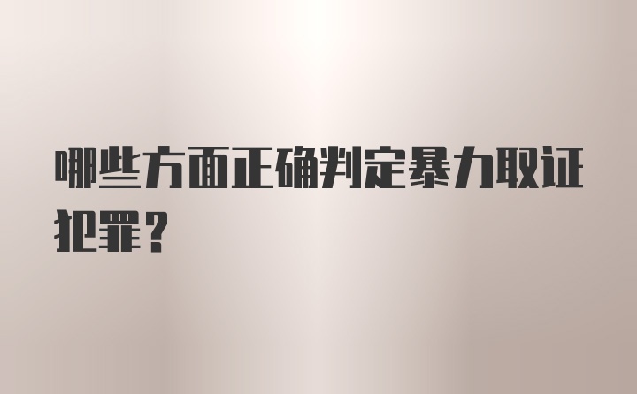 哪些方面正确判定暴力取证犯罪？