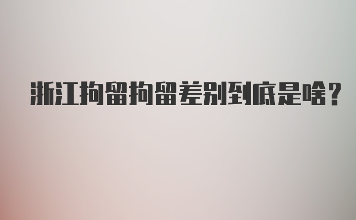 浙江拘留拘留差别到底是啥？