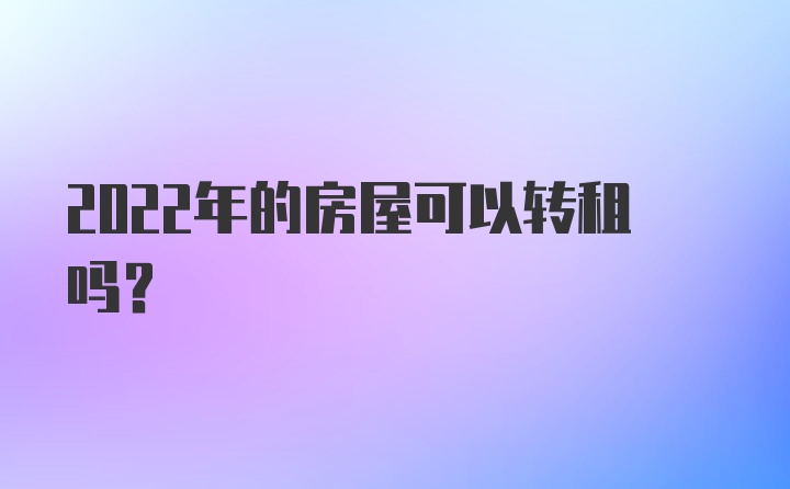 2022年的房屋可以转租吗？