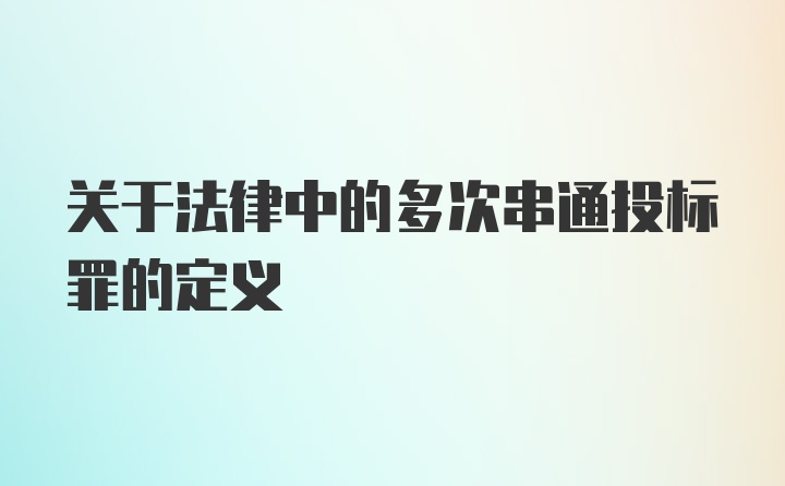 关于法律中的多次串通投标罪的定义