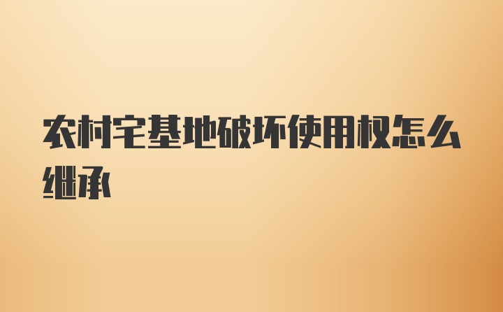 农村宅基地破坏使用权怎么继承