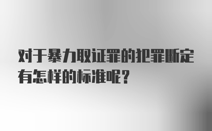 对于暴力取证罪的犯罪断定有怎样的标准呢？