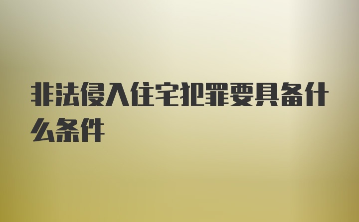 非法侵入住宅犯罪要具备什么条件