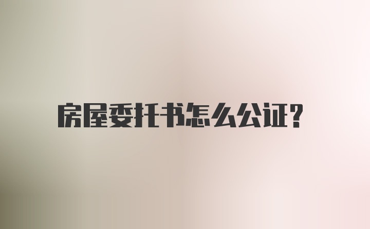 房屋委托书怎么公证？