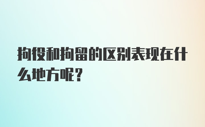 拘役和拘留的区别表现在什么地方呢？