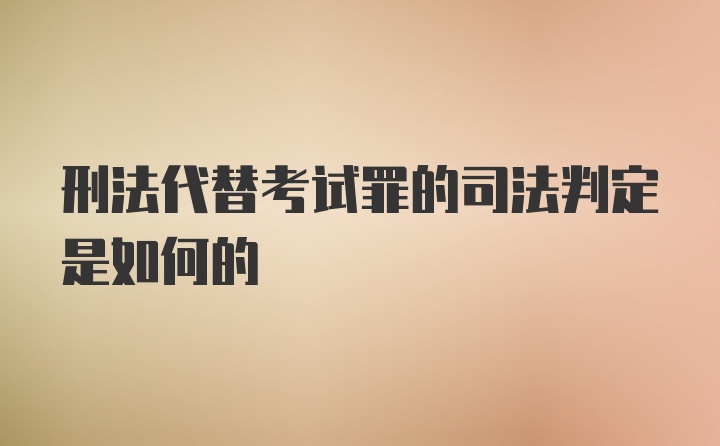 刑法代替考试罪的司法判定是如何的