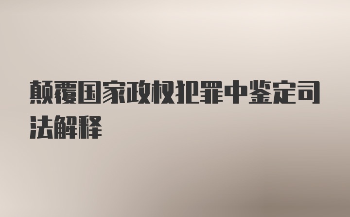 颠覆国家政权犯罪中鉴定司法解释