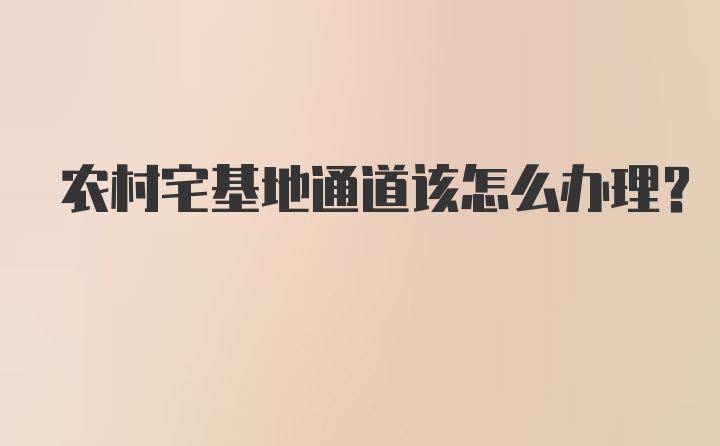 农村宅基地通道该怎么办理?