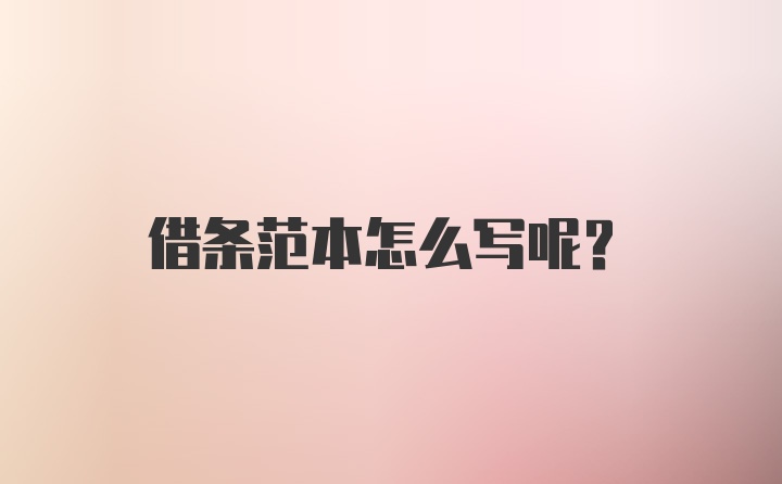 借条范本怎么写呢？