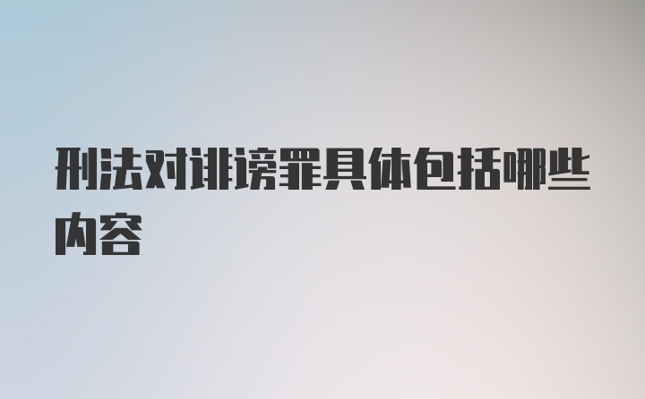 刑法对诽谤罪具体包括哪些内容