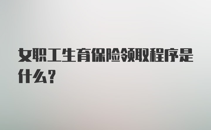 女职工生育保险领取程序是什么？